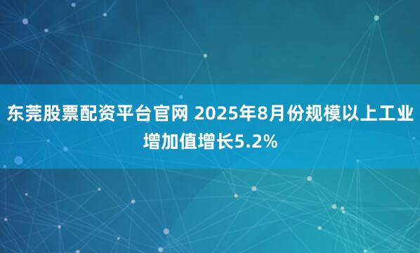 东莞股票配资平台官网 2025年8月份规模以上工业增加值增长5.2%
