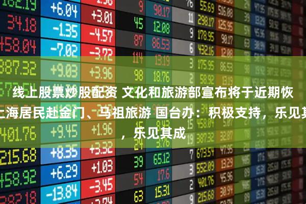 线上股票炒股配资 文化和旅游部宣布将于近期恢复上海居民赴金门、马祖旅游 国台办：积极支持，乐见其成