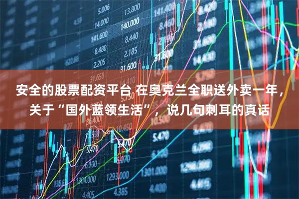 安全的股票配资平台 在奥克兰全职送外卖一年，关于“国外蓝领生活”，说几句刺耳的真话