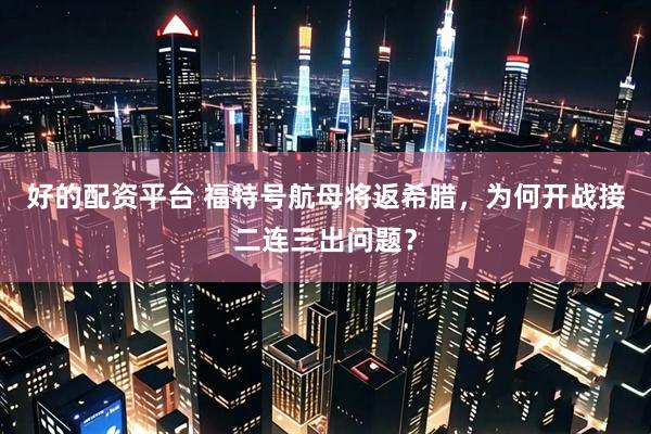 好的配资平台 福特号航母将返希腊，为何开战接二连三出问题？