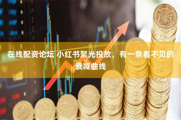 在线配资论坛 小红书聚光投放，有一条看不见的衰减曲线